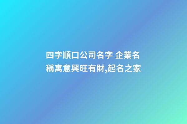 四字順口公司名字 企業名稱寓意興旺有財,起名之家-第1張-公司起名-玄機派